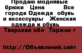 Продаю моднявые брюки › Цена ­ 700 - Все города Одежда, обувь и аксессуары » Женская одежда и обувь   . Тверская обл.,Торжок г.